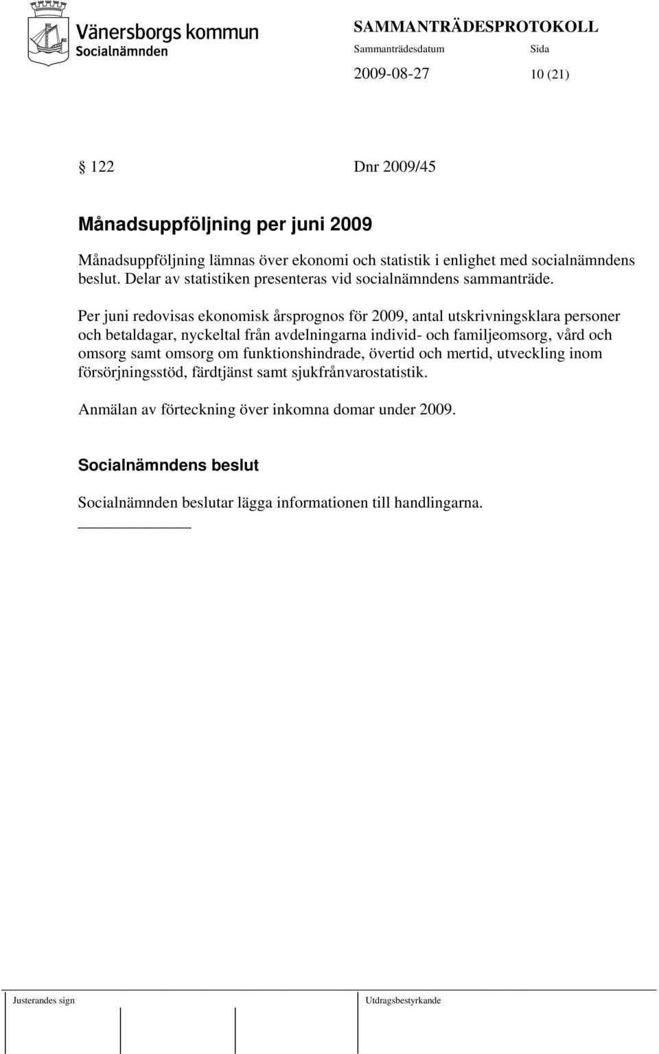 Per juni redovisas ekonomisk årsprognos för 2009, antal utskrivningsklara personer och betaldagar, nyckeltal från avdelningarna individ- och familjeomsorg,