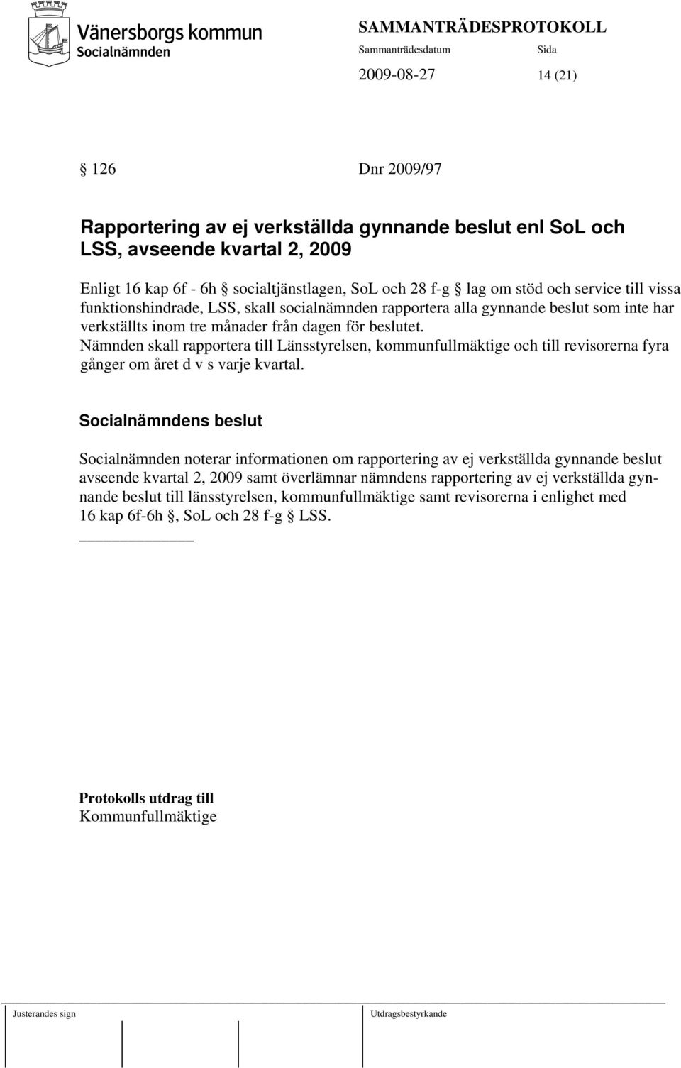 Nämnden skall rapportera till Länsstyrelsen, kommunfullmäktige och till revisorerna fyra gånger om året d v s varje kvartal.