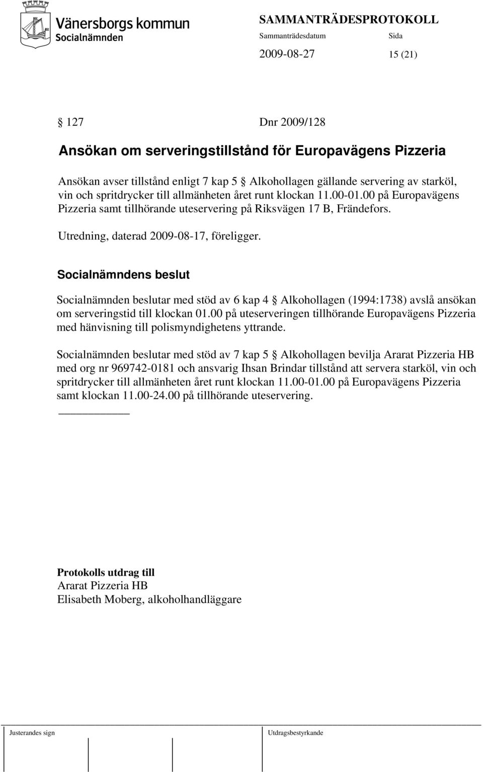 Socialnämnden beslutar med stöd av 6 kap 4 Alkohollagen (1994:1738) avslå ansökan om serveringstid till klockan 01.