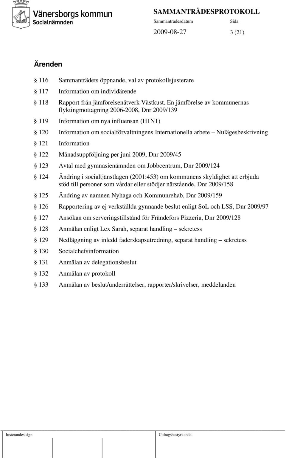 Information 122 Månadsuppföljning per juni 2009, Dnr 2009/45 123 Avtal med gymnasienämnden om Jobbcentrum, Dnr 2009/124 124 Ändring i socialtjänstlagen (2001:453) om kommunens skyldighet att erbjuda