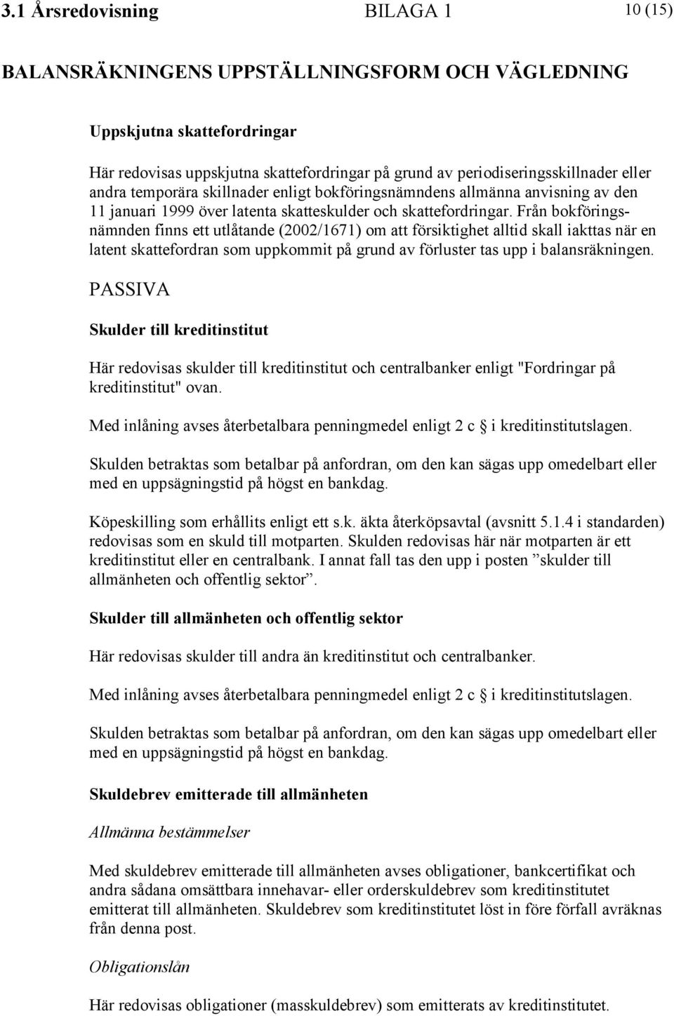 Från bokföringsnämnden finns ett utlåtande (2002/1671) om att försiktighet alltid skall iakttas när en latent skattefordran som uppkommit på grund av förluster tas upp i balansräkningen.