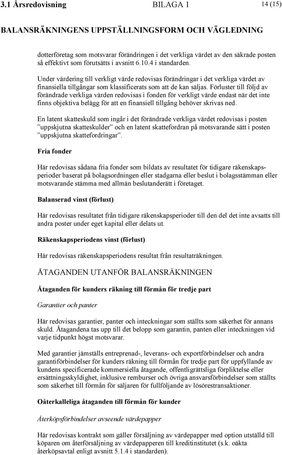 Förluster till följd av förändrade verkliga värden redovisas i fonden för verkligt värde endast när det inte finns objektiva belägg för att en finansiell tillgång behöver skrivas ned.