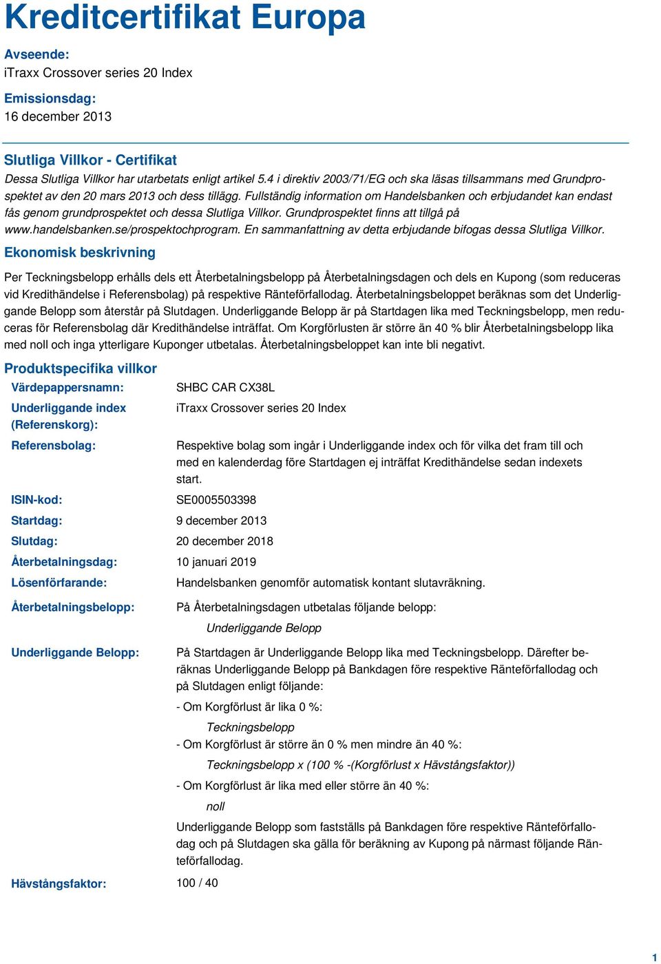 Fullständig information om Handelsbanken och erbjudandet kan endast fås genom grundprospektet och dessa Slutliga Villkor. Grundprospektet finns att tillgå på www.handelsbanken.se/prospektochprogram.