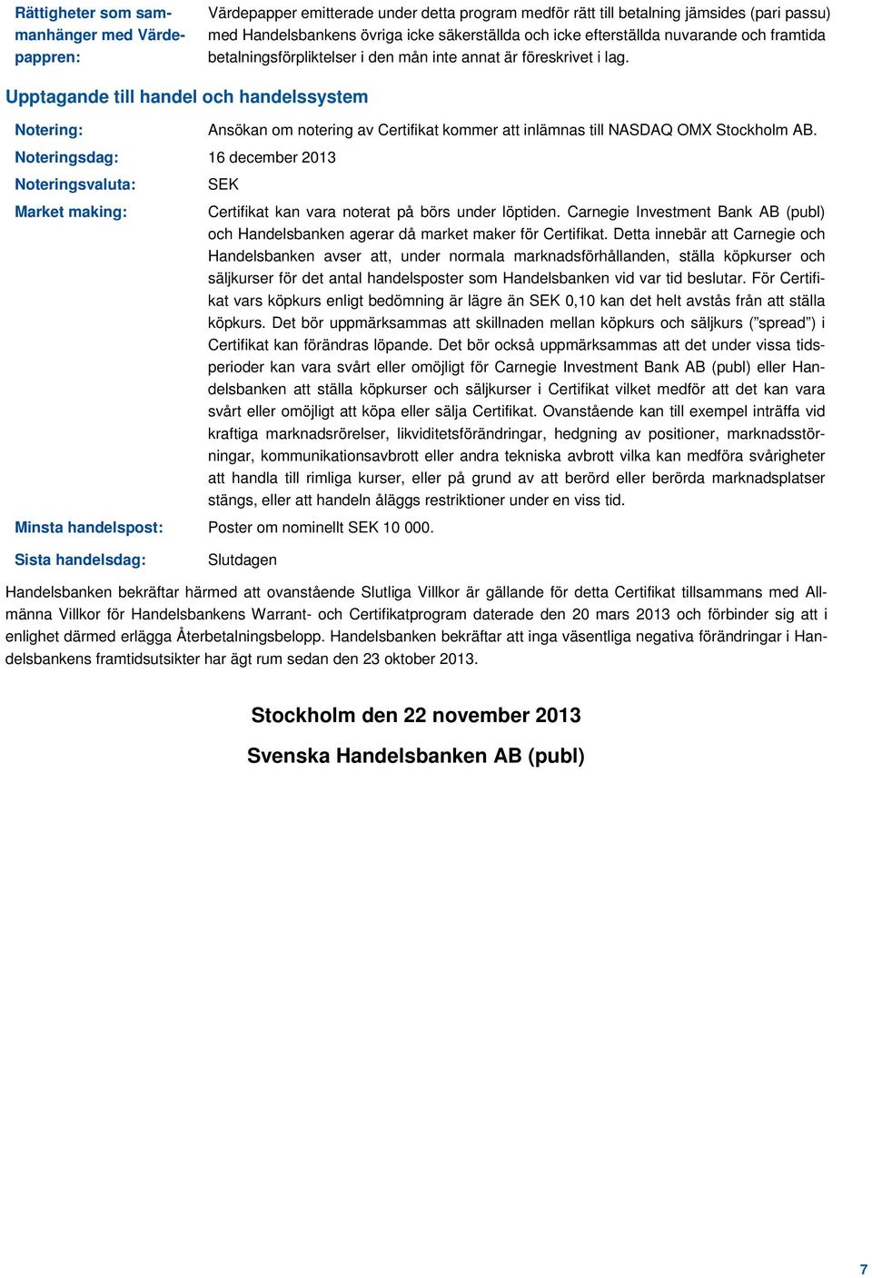 Upptagande till handel och handelssystem Notering: Noteringsdag: 16 december 2013 Noteringsvaluta: Market making: Ansökan om notering av Certifikat kommer att inlämnas till NASDAQ OMX Stockholm AB.