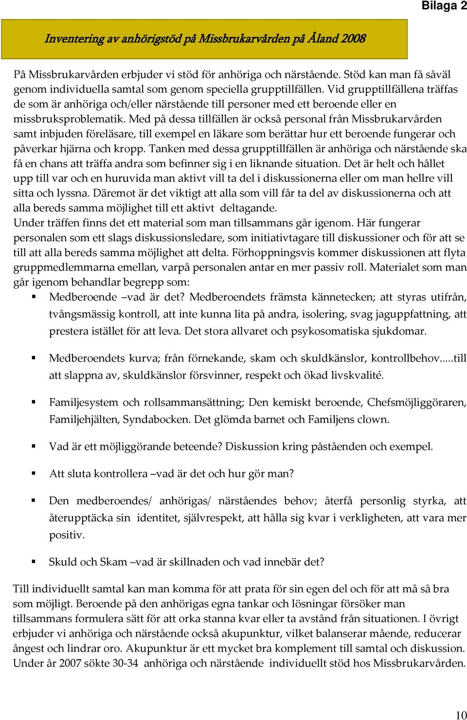 Vid grupptillfällena träffas de som är anhöriga och/eller närstående till personer med ett beroende eller en missbruksproblematik.