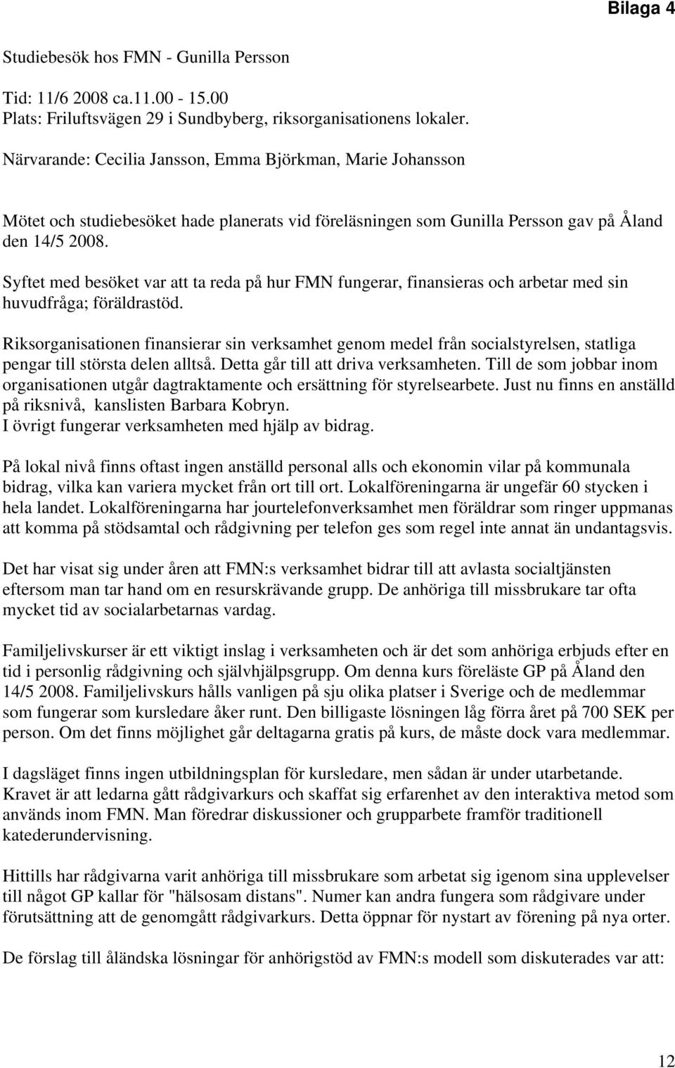 Syftet med besöket var att ta reda på hur FMN fungerar, finansieras och arbetar med sin huvudfråga; föräldrastöd.