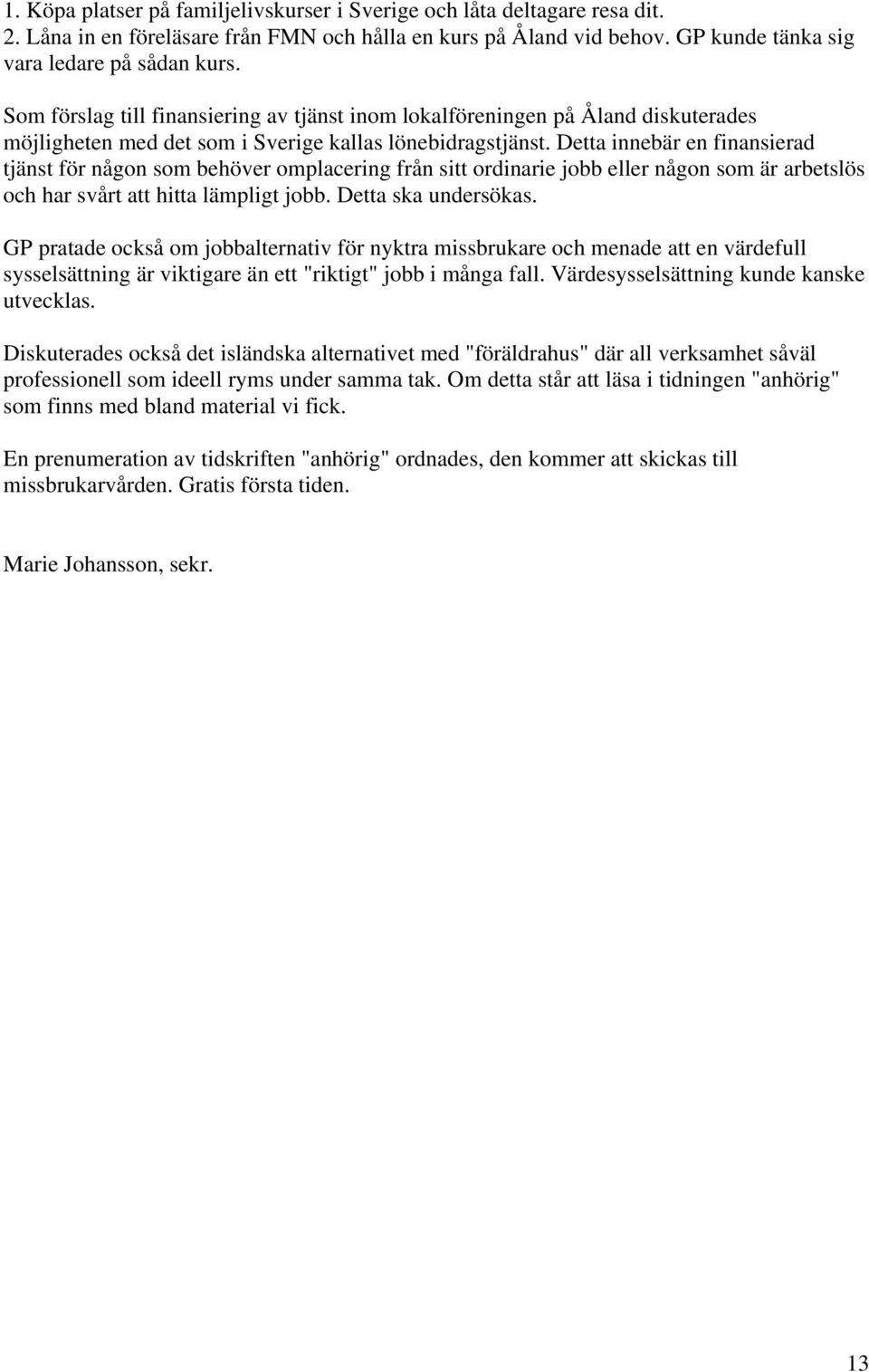 Detta innebär en finansierad tjänst för någon som behöver omplacering från sitt ordinarie jobb eller någon som är arbetslös och har svårt att hitta lämpligt jobb. Detta ska undersökas.