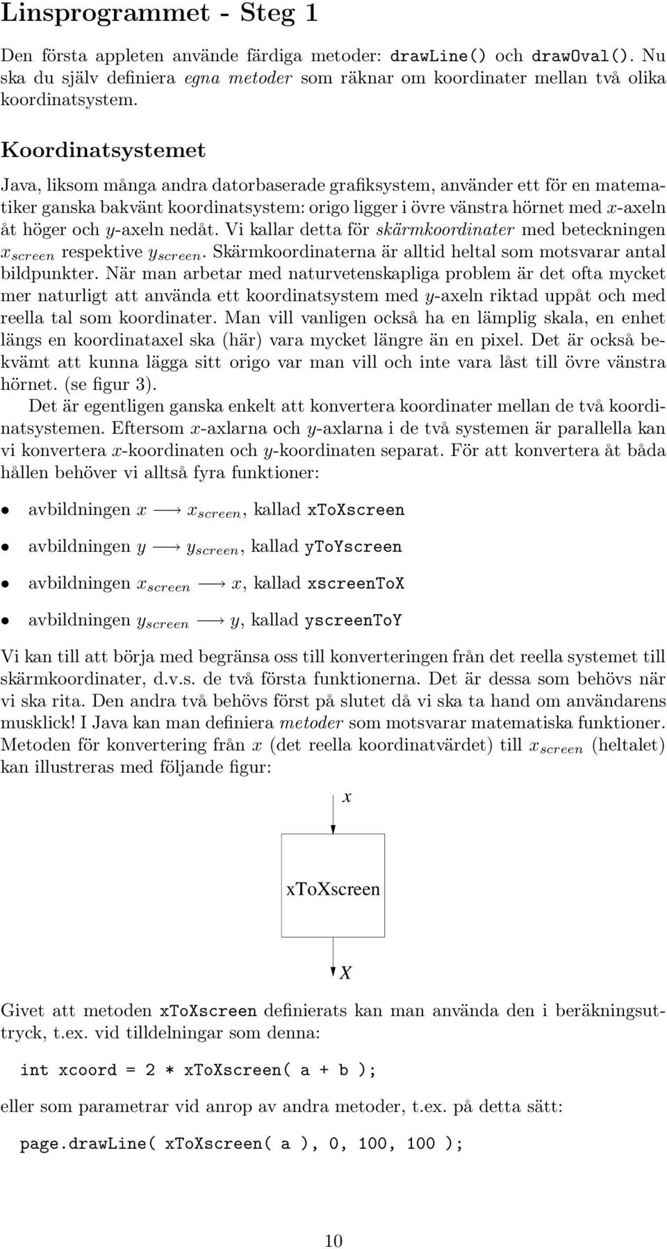 y-axeln nedåt. Vi kallar detta för skärmkoordinater med beteckningen x screen respektive y screen. Skärmkoordinaterna är alltid heltal som motsvarar antal bildpunkter.