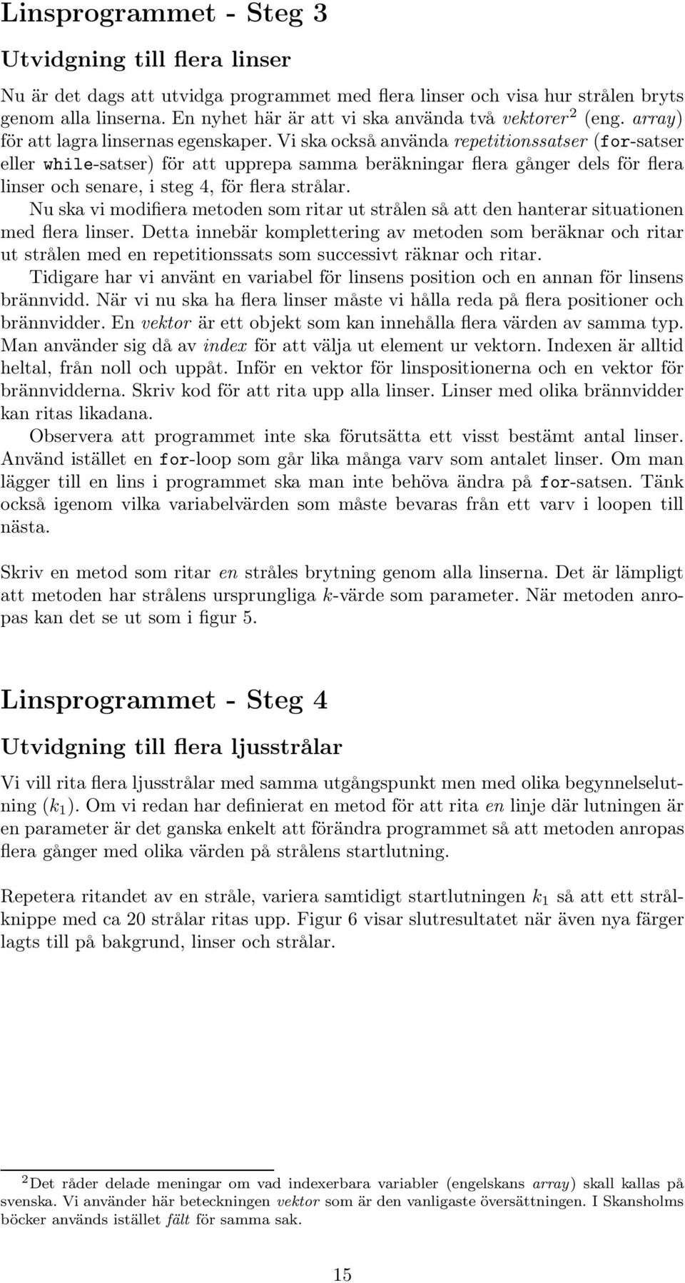 Vi ska också använda repetitionssatser (for-satser eller while-satser) för att upprepa samma beräkningar flera gånger dels för flera linser ochsenare, i steg 4, för flera strålar.