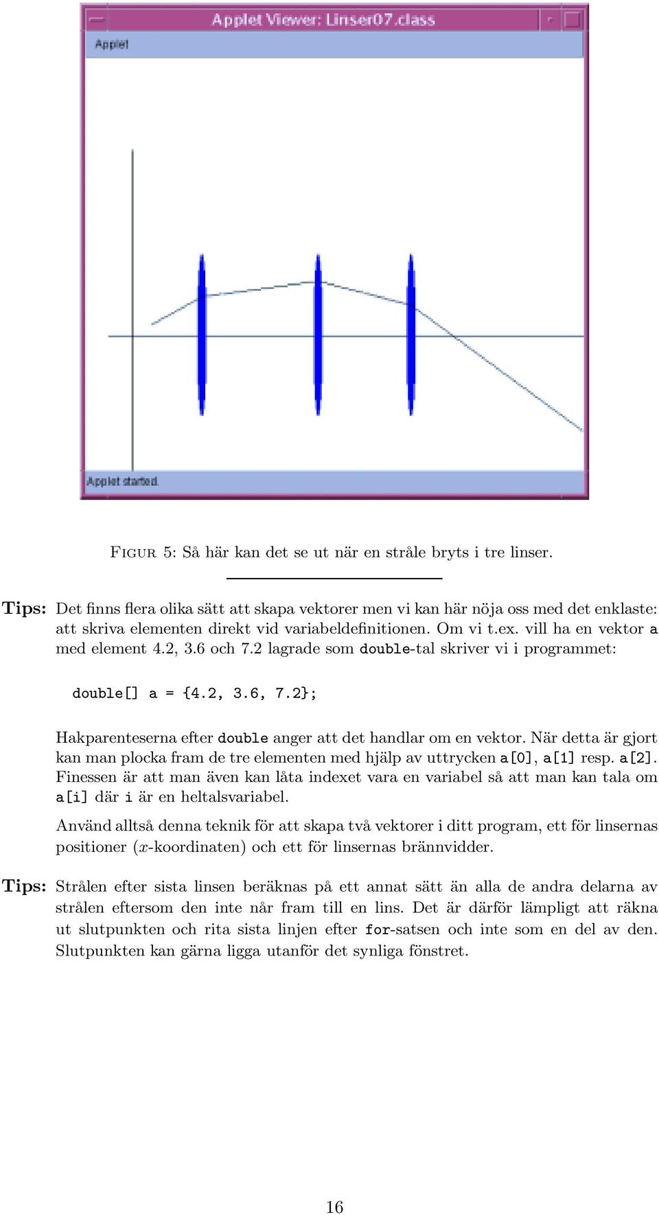 6 och 7.2 lagrade som double-tal skriver vi i programmet: double[] a = {4.2, 3.6, 7.2}; Hakparenteserna efter double anger att det handlar om en vektor.