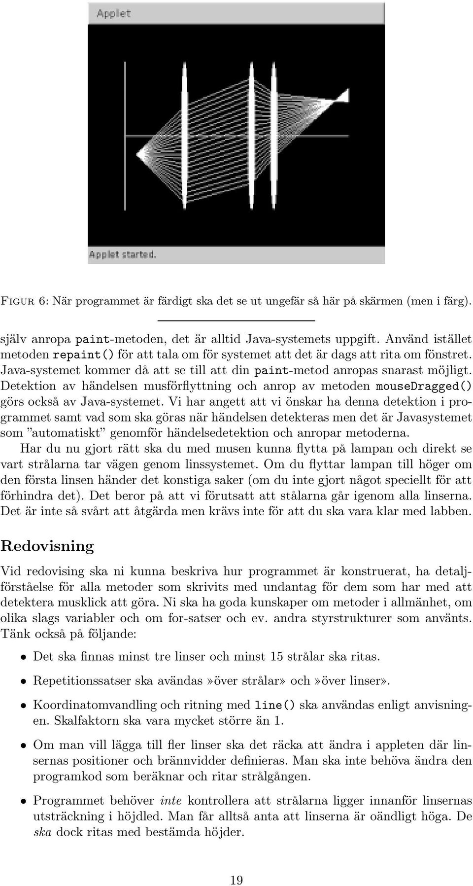 Detektion av händelsen musförflyttning och anrop av metoden mousedragged() görs också av Java-systemet.