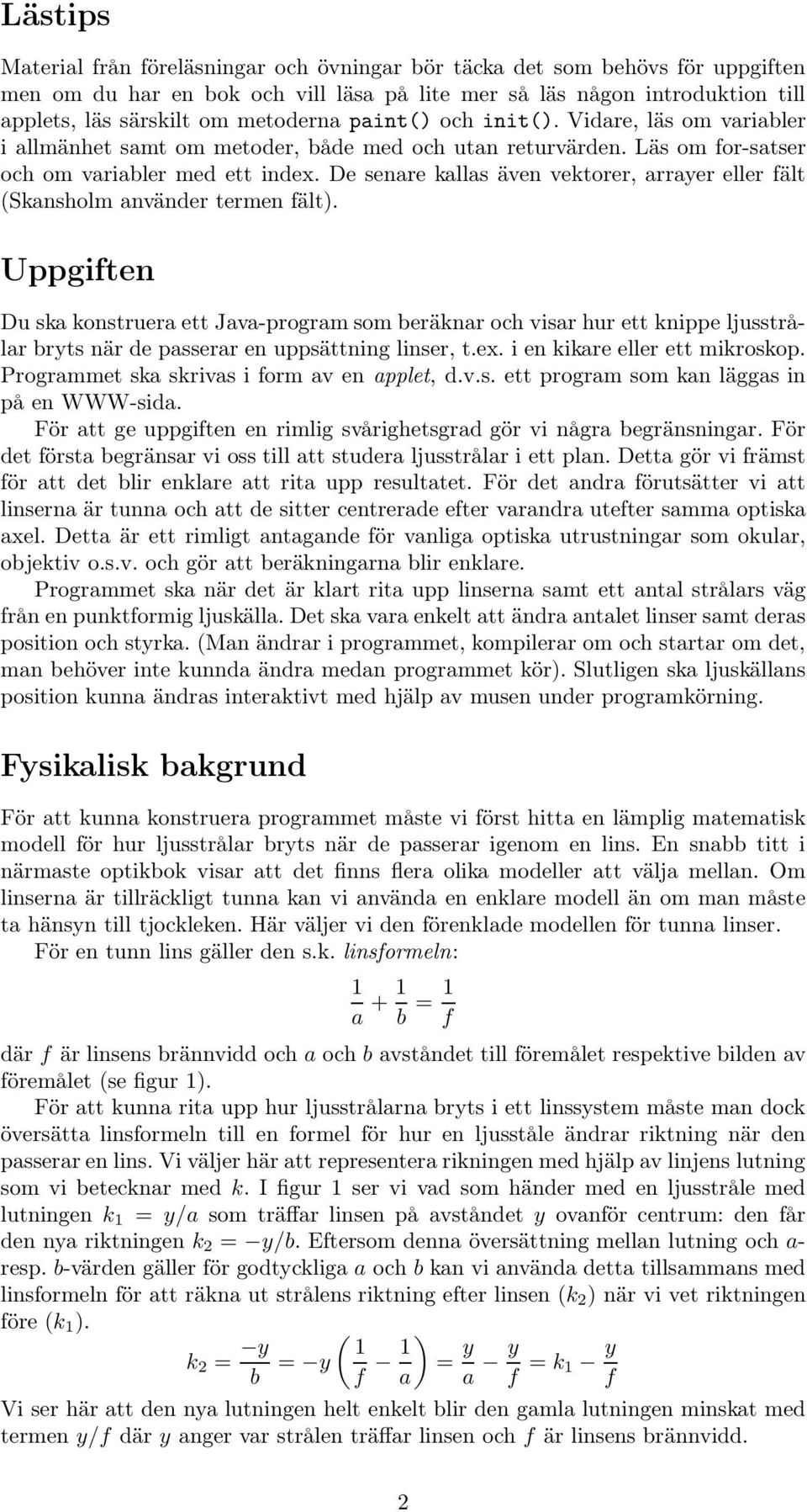 De senare kallas även vektorer, arrayer eller fält (Skansholm använder termen fält).