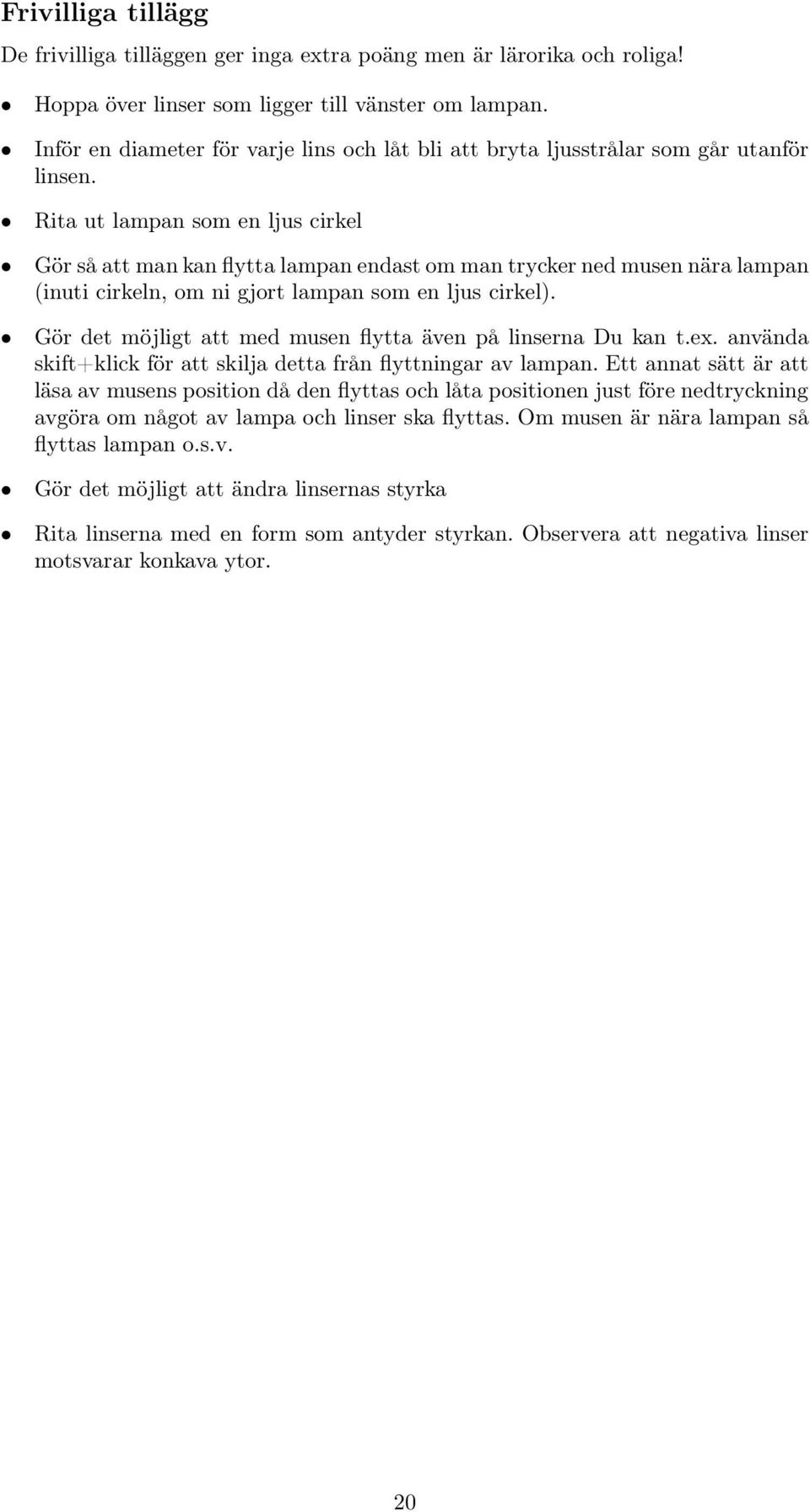 Rita ut lampan som en ljus cirkel Gör så att man kan flytta lampan endast om man trycker ned musen nära lampan (inuti cirkeln, om ni gjort lampan som en ljus cirkel).