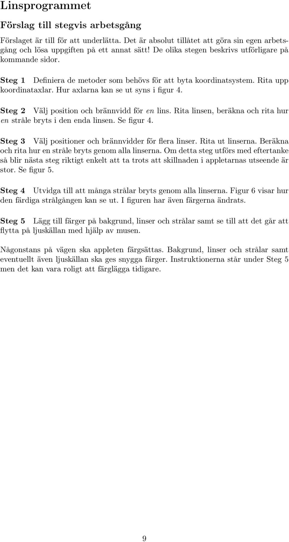 Steg 2 Välj position ochbrännvidd för en lins. Rita linsen, beräkna ochrita hur en stråle bryts i den enda linsen. Se figur 4. Steg 3 Välj positioner ochbrännvidder för flera linser. Rita ut linserna.