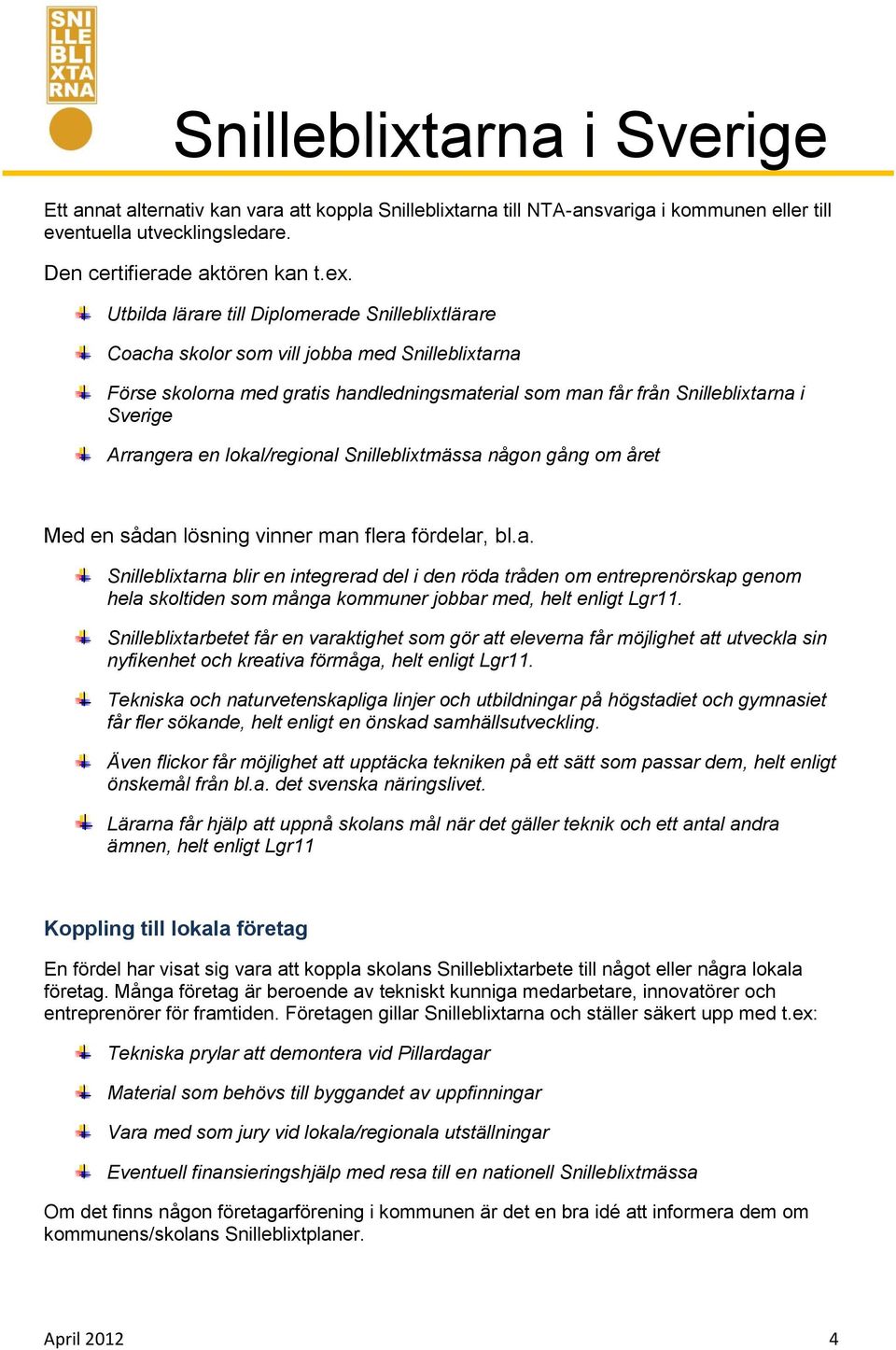 en lokal/regional Snilleblixtmässa någon gång om året Med en sådan lösning vinner man flera fördelar, bl.a. Snilleblixtarna blir en integrerad del i den röda tråden om entreprenörskap genom hela skoltiden som många kommuner jobbar med, helt enligt Lgr11.