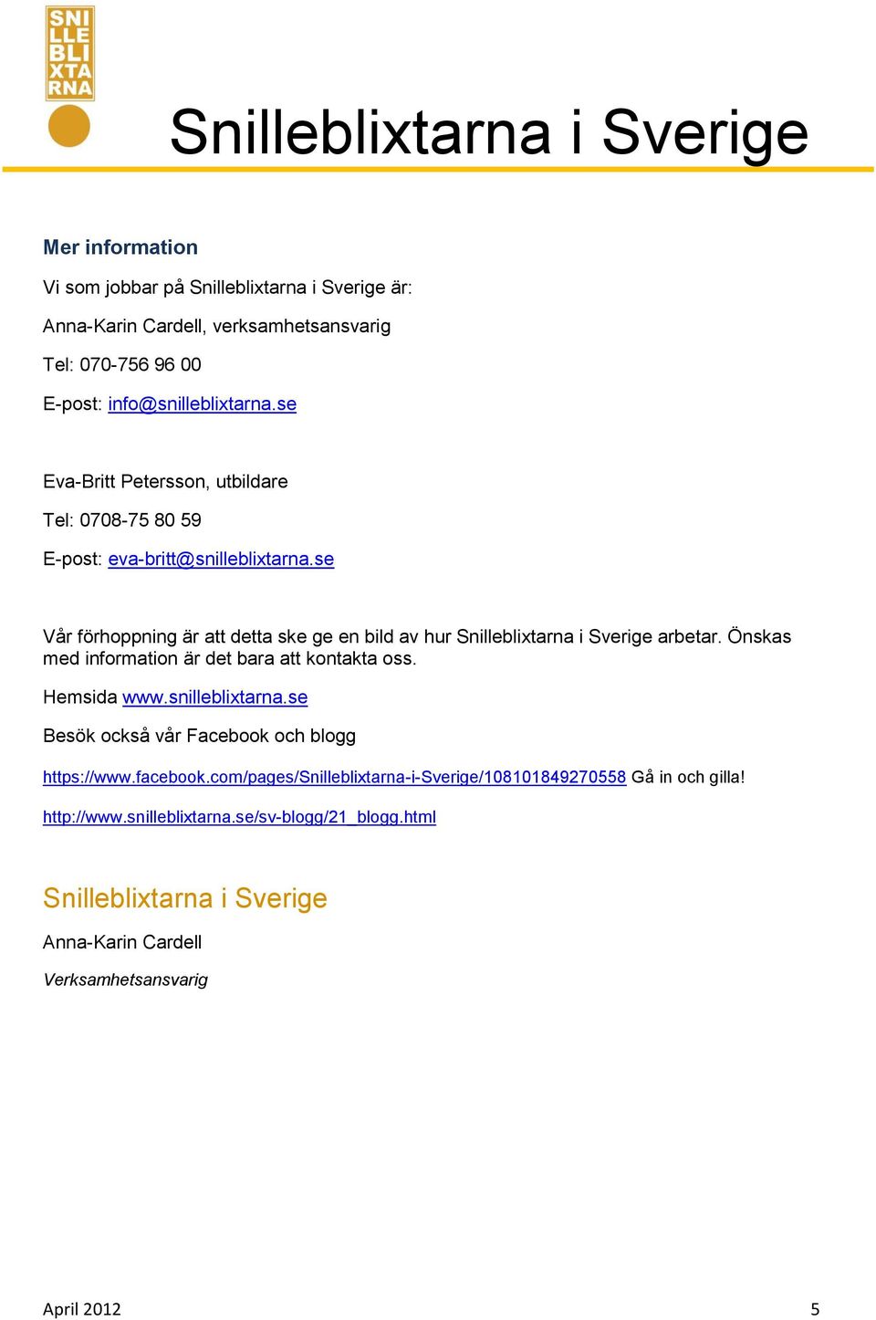 se Vår förhoppning är att detta ske ge en bild av hur Snilleblixtarna i Sverige arbetar. Önskas med information är det bara att kontakta oss. Hemsida www.