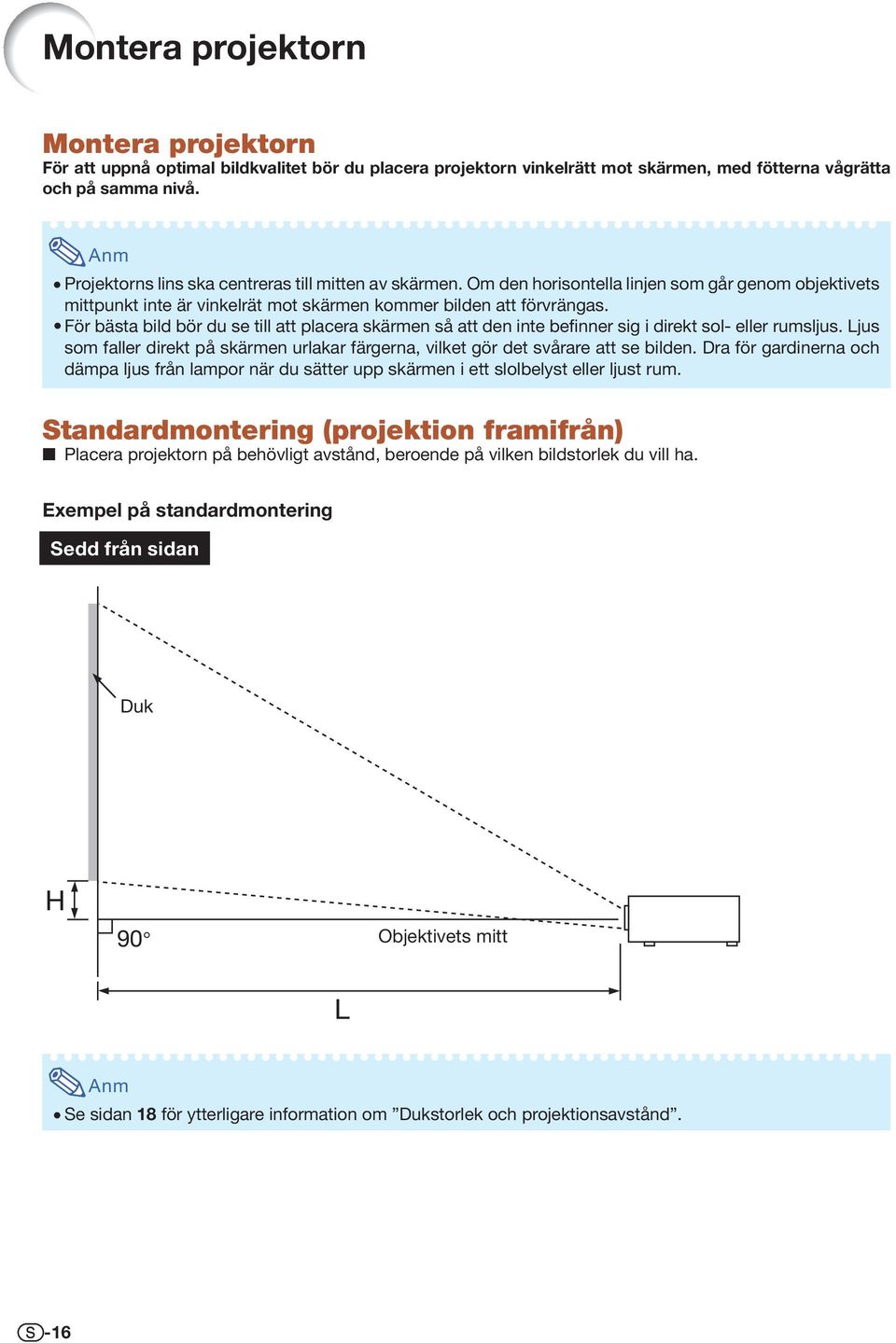 För bästa bild bör du se till att placera skärmen så att den inte befinner sig i direkt sol- eller rumsljus. Ljus som faller direkt på skärmen urlakar färgerna, vilket gör det svårare att se bilden.