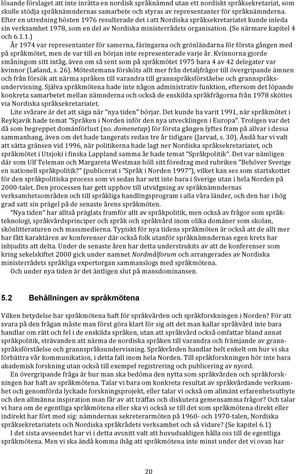 Kvinnorna gjorde småningom sitt intåg, även om så sent som på språkmötet 1975 bara 4 av 42 delegater var kvinnor (Løland, s. 26).