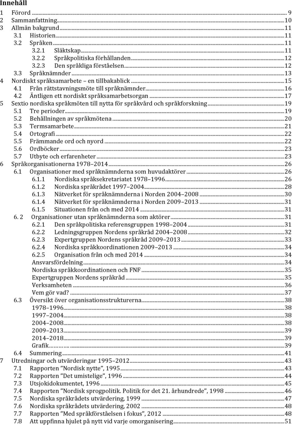 .. 17 5 Sextio nordiska språkmöten till nytta för språkvård och språkforskning... 19 5.1 Tre perioder... 19 5.2 Behållningen av språkmötena... 20 5.3 Termsamarbete... 21 5.4 Ortografi... 22 5.