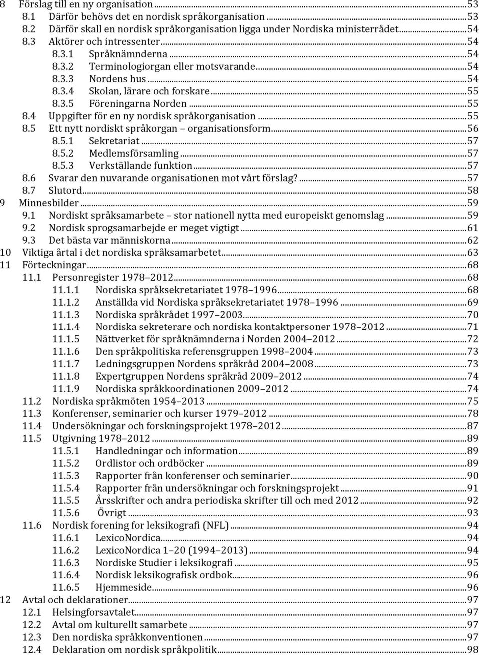 .. 55 8.4 Uppgifter för en ny nordisk språkorganisation... 55 8.5 Ett nytt nordiskt språkorgan organisationsform... 56 8.5.1 Sekretariat... 57 8.5.2 Medlemsförsamling... 57 8.5.3 Verkställande funktion.