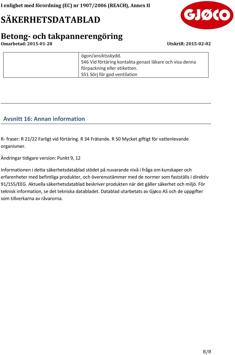 Ändringar tidigare version: Punkt 9, 12 Informationen i detta säkerhetsdatablad stödet på nuvarande nivå i fråga om kunskaper och erfarenheter med befintliga produkter, och