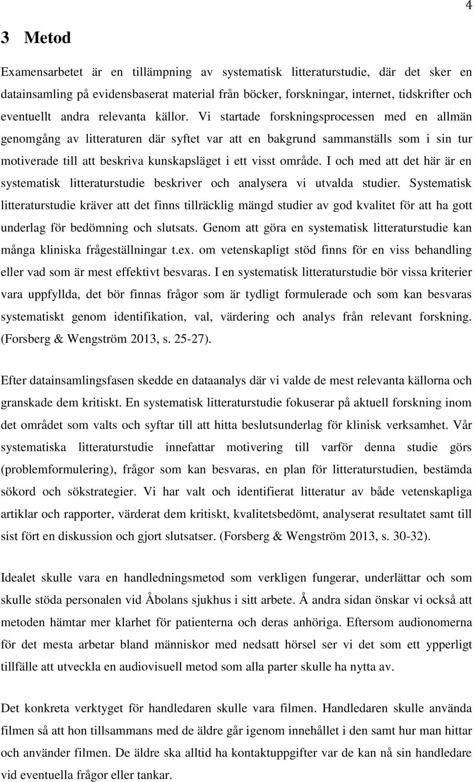 Vi startade forskningsprocessen med en allmän genomgång av litteraturen där syftet var att en bakgrund sammanställs som i sin tur motiverade till att beskriva kunskapsläget i ett visst område.