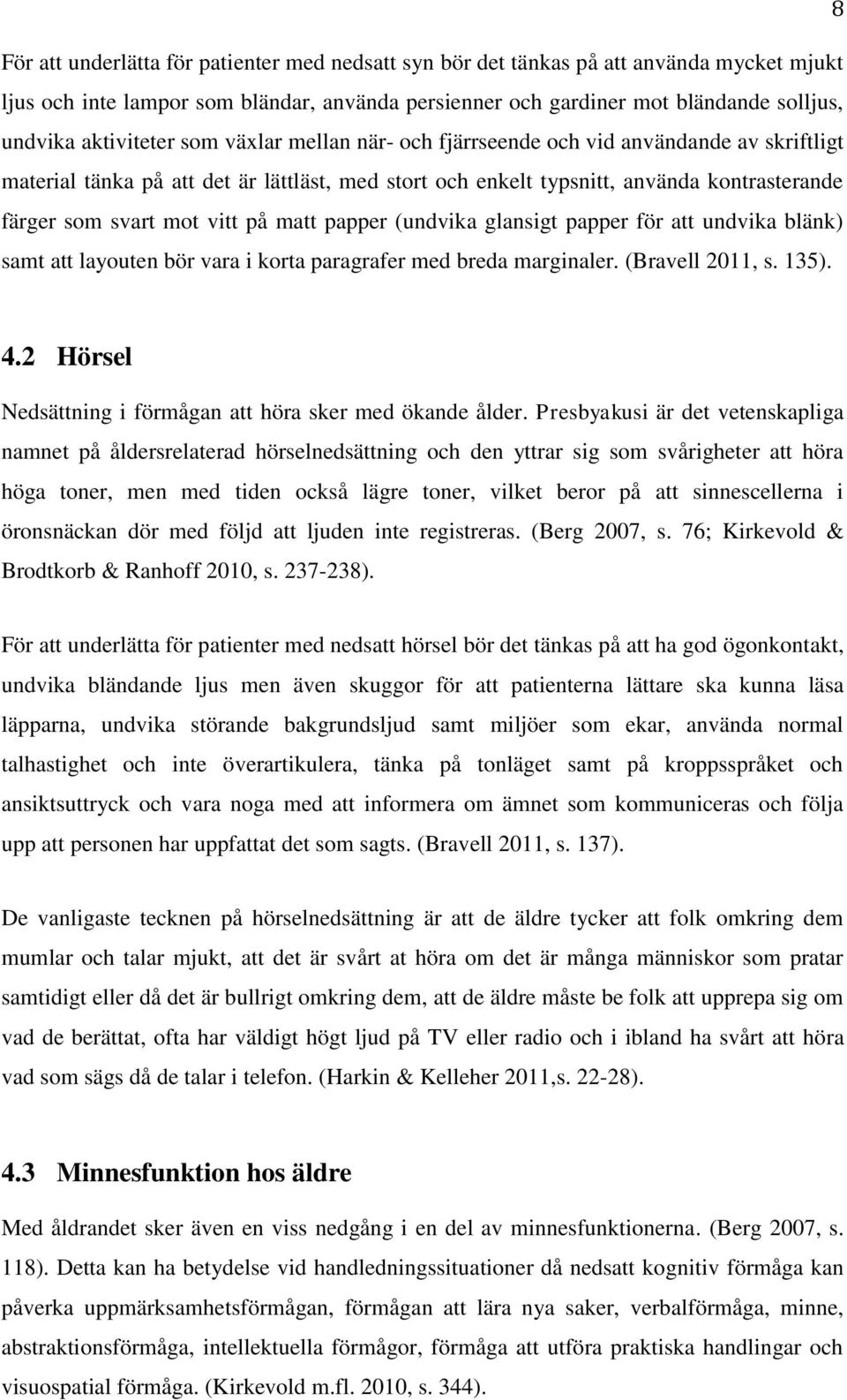 vitt på matt papper (undvika glansigt papper för att undvika blänk) samt att layouten bör vara i korta paragrafer med breda marginaler. (Bravell 2011, s. 135). 4.