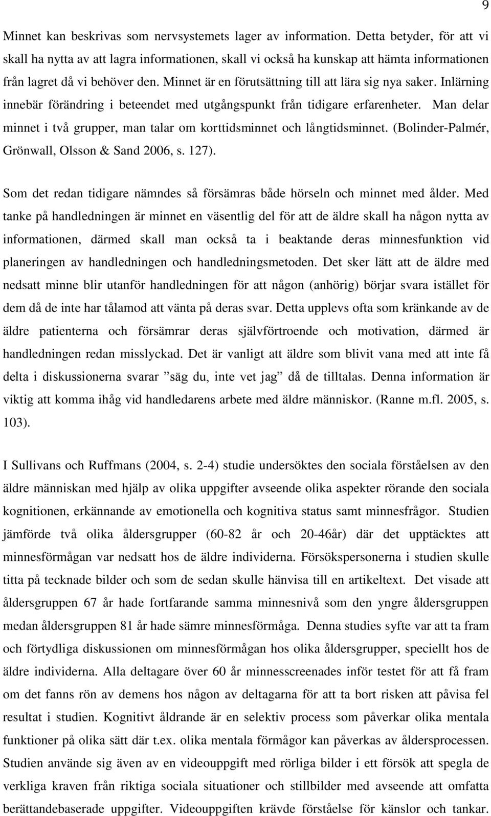 Minnet är en förutsättning till att lära sig nya saker. Inlärning innebär förändring i beteendet med utgångspunkt från tidigare erfarenheter.