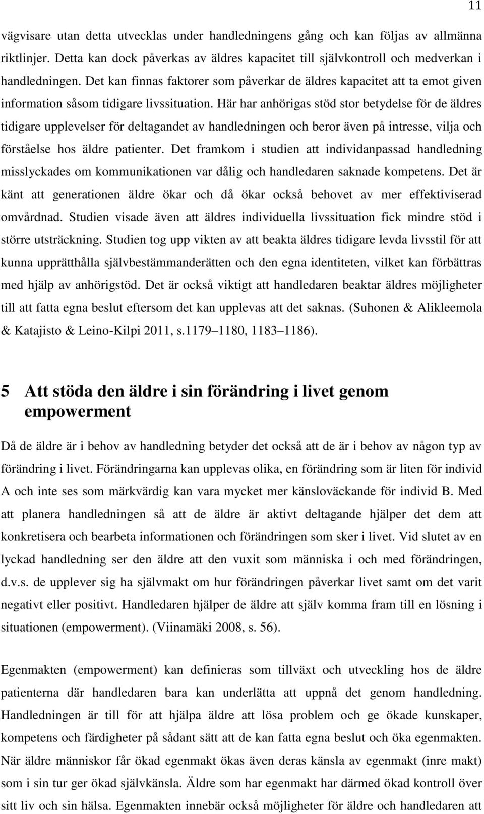 Här har anhörigas stöd stor betydelse för de äldres tidigare upplevelser för deltagandet av handledningen och beror även på intresse, vilja och förståelse hos äldre patienter.