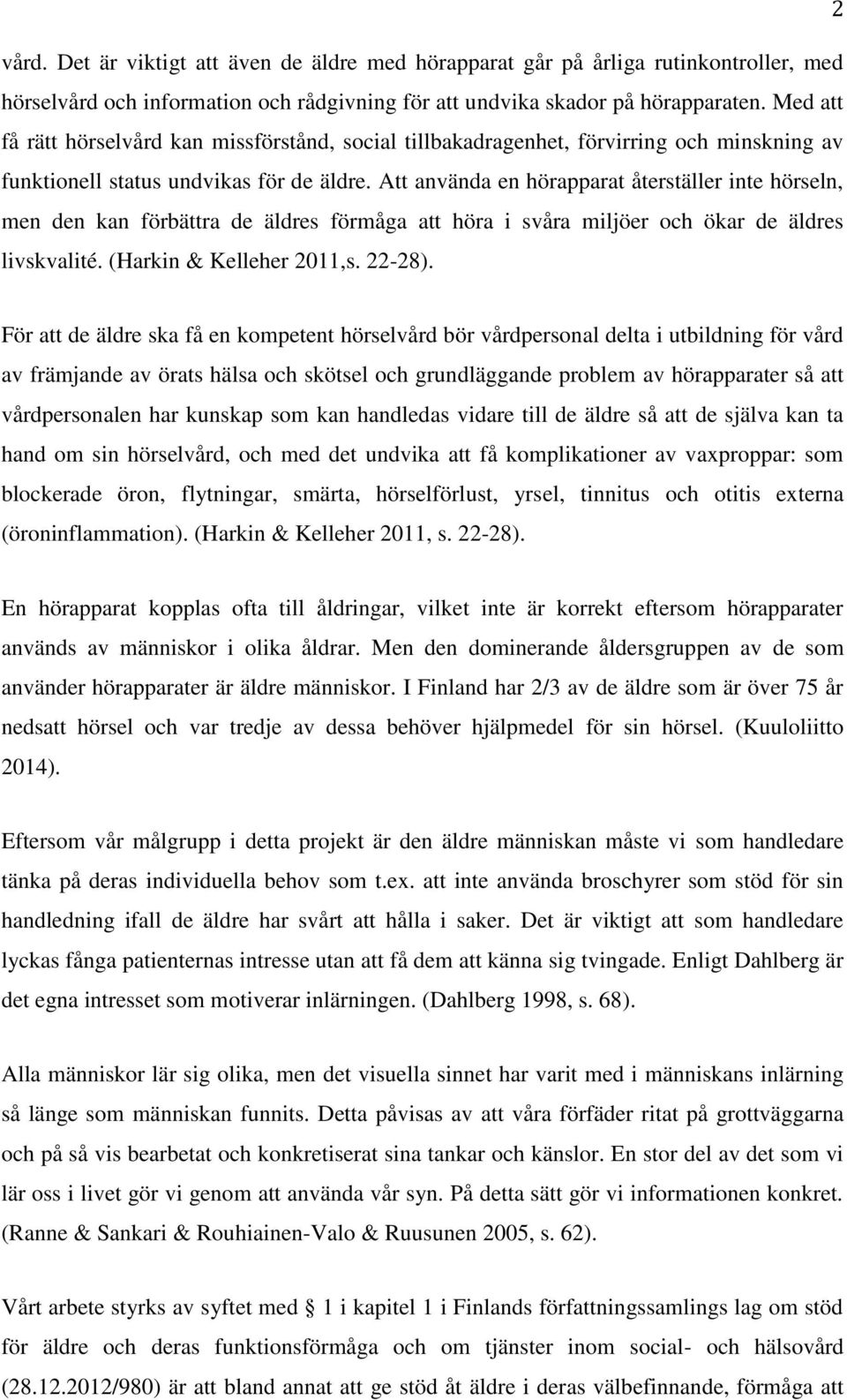 Att använda en hörapparat återställer inte hörseln, men den kan förbättra de äldres förmåga att höra i svåra miljöer och ökar de äldres livskvalité. (Harkin & Kelleher 2011,s. 22-28).