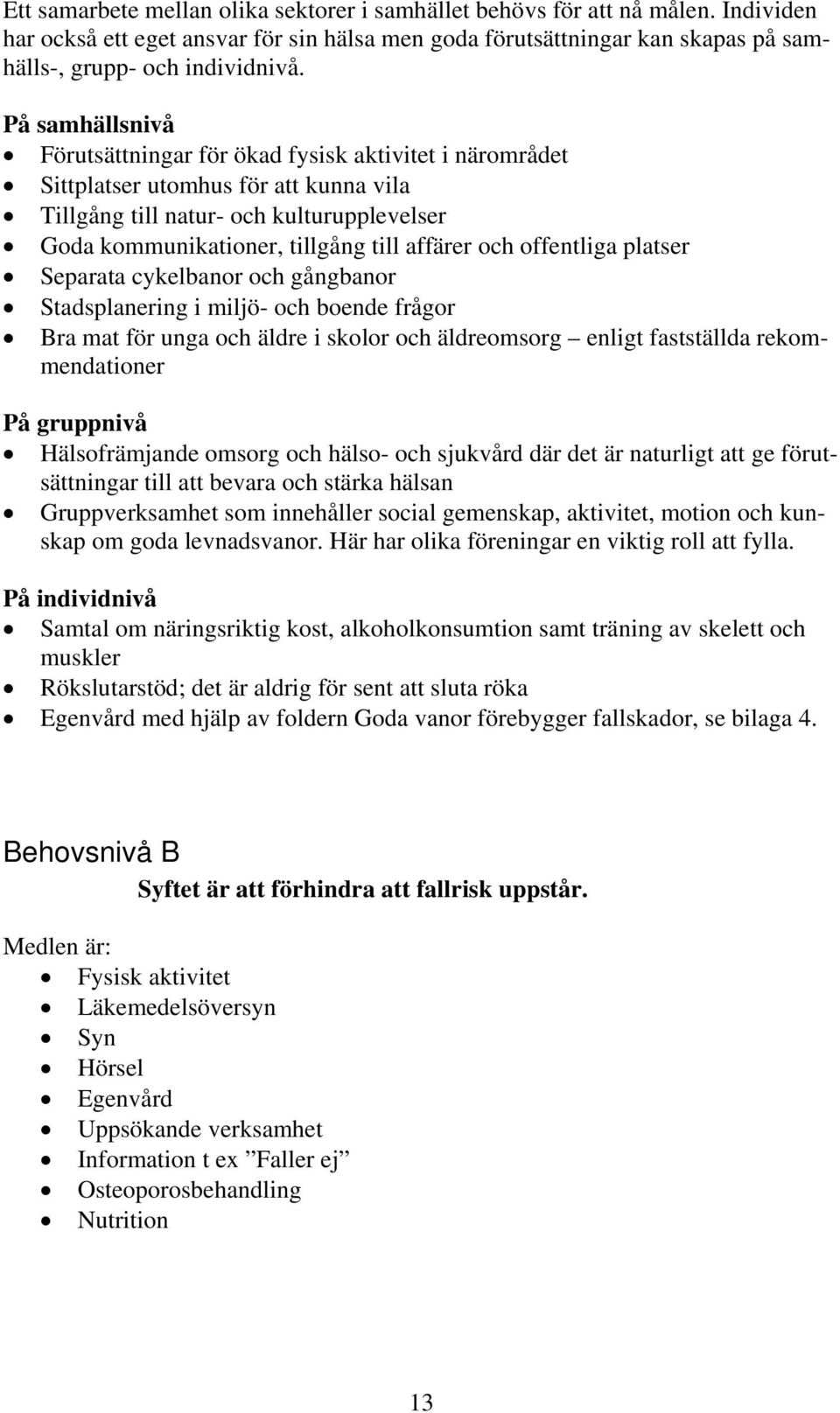 och offentliga platser Separata cykelbanor och gångbanor Stadsplanering i miljö- och boende frågor Bra mat för unga och äldre i skolor och äldreomsorg enligt fastställda rekommendationer På gruppnivå