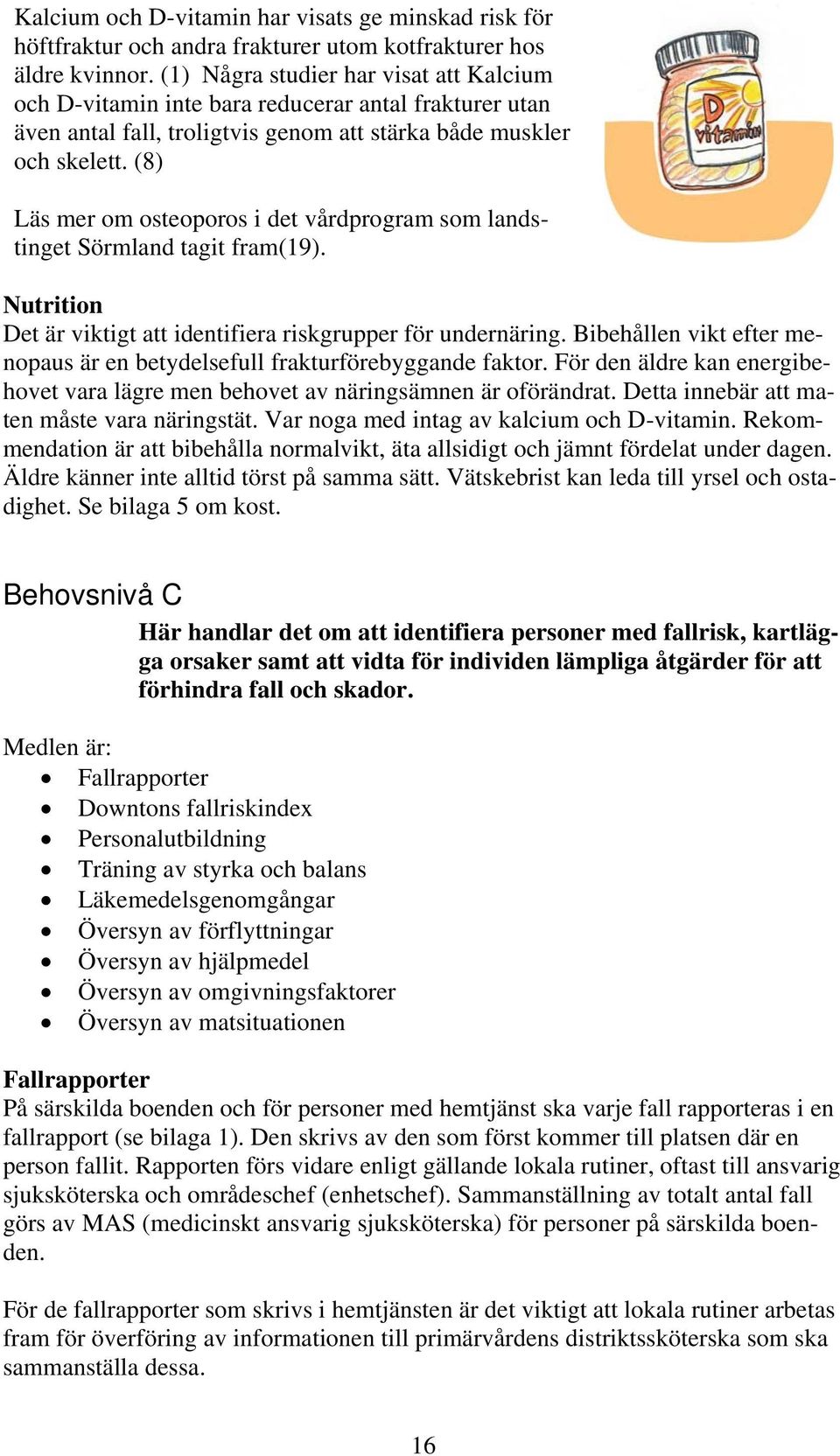 (8) Läs mer om osteoporos i det vårdprogram som landstinget Sörmland tagit fram(19). Nutrition Det är viktigt att identifiera riskgrupper för undernäring.