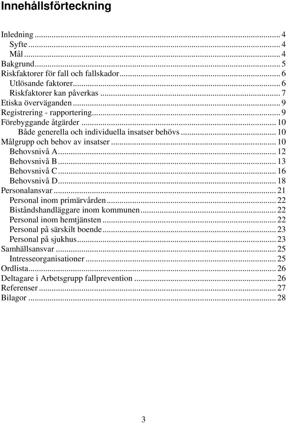 .. 13 Behovsnivå C... 16 Behovsnivå D... 18 Personalansvar... 21 Personal inom primärvården... 22 Biståndshandläggare inom kommunen... 22 Personal inom hemtjänsten.