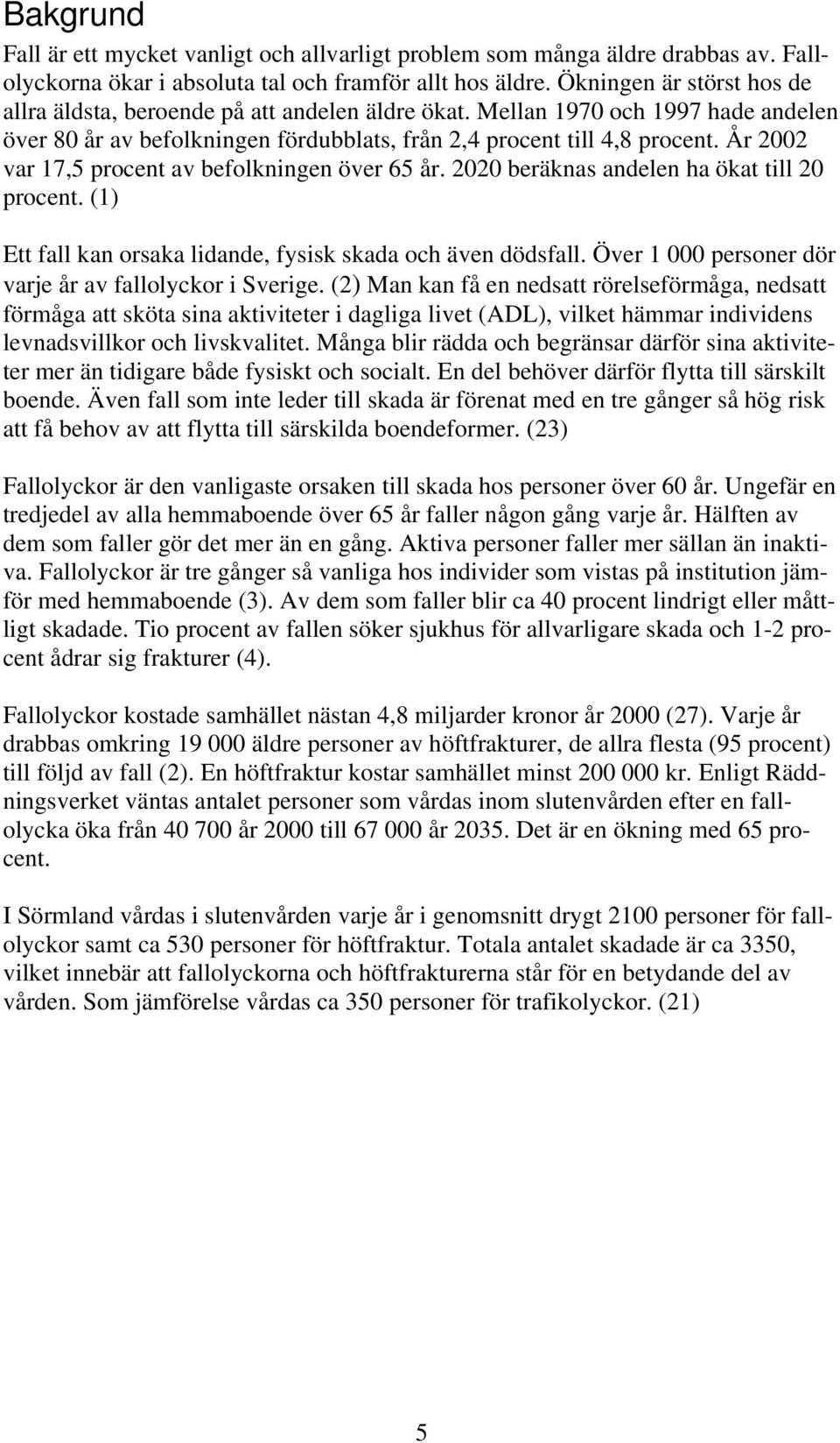 År 2002 var 17,5 procent av befolkningen över 65 år. 2020 beräknas andelen ha ökat till 20 procent. (1) Ett fall kan orsaka lidande, fysisk skada och även dödsfall.