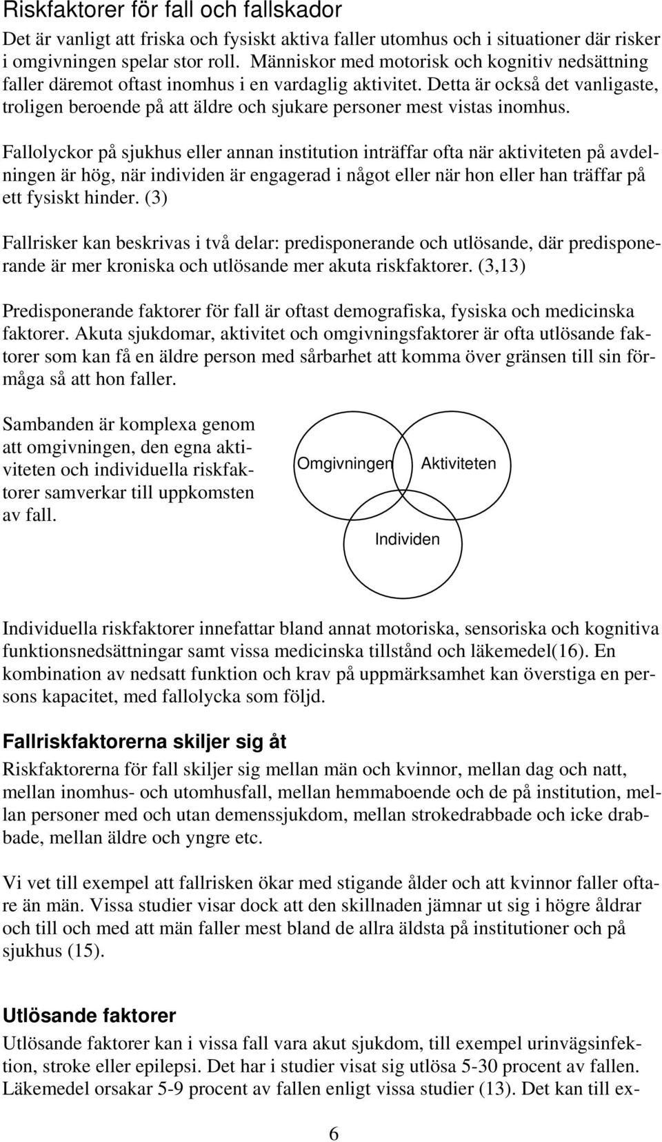 Detta är också det vanligaste, troligen beroende på att äldre och sjukare personer mest vistas inomhus.