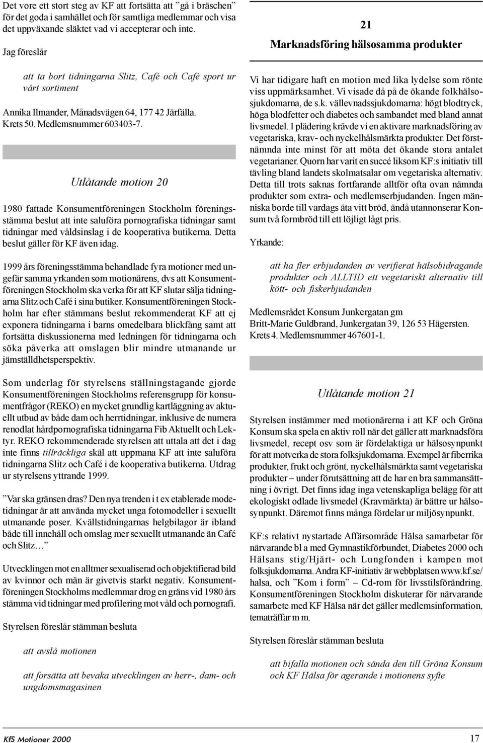 Utlåtande motion 20 1980 fattade Konsumentföreningen Stockholm föreningsstämma beslut att inte saluföra pornografiska tidningar samt tidningar med våldsinslag i de kooperativa butikerna.