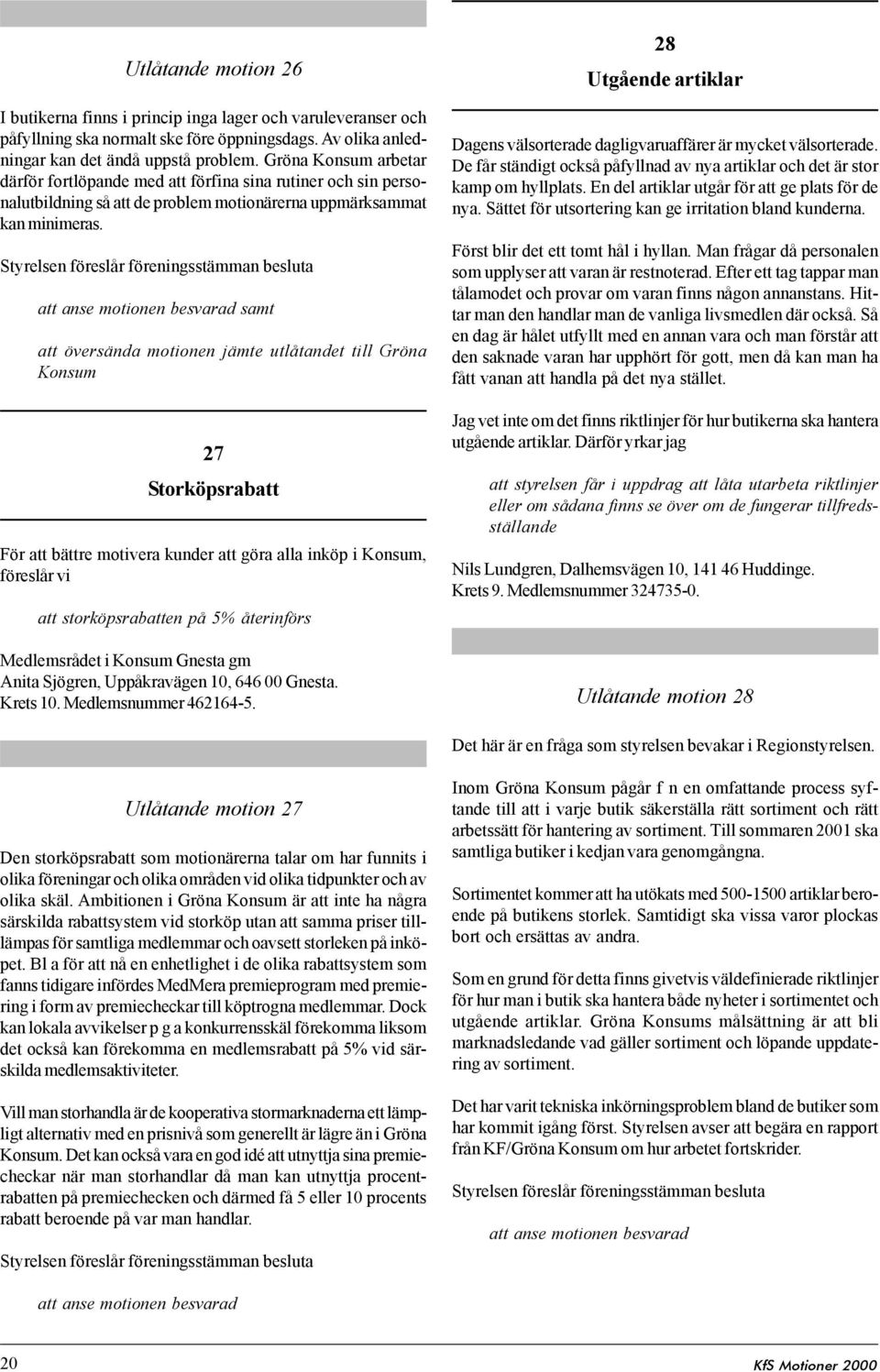 att anse motionen besvarad samt att översända motionen jämte utlåtandet till Gröna Konsum 27 Storköpsrabatt För att bättre motivera kunder att göra alla inköp i Konsum, föreslår vi att