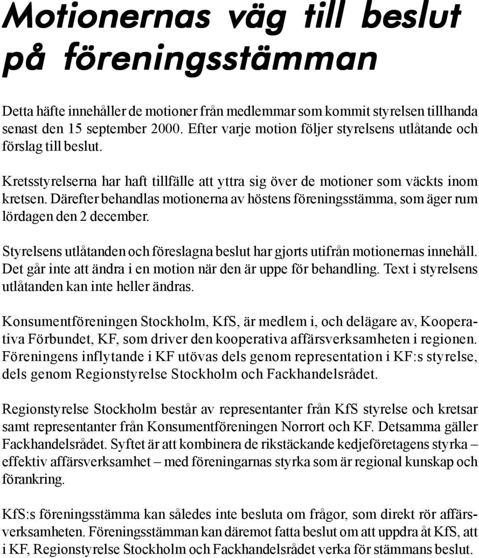 Därefter behandlas motionerna av höstens föreningsstämma, som äger rum lördagen den 2 december. Styrelsens utlåtanden och föreslagna beslut har gjorts utifrån motionernas innehåll.