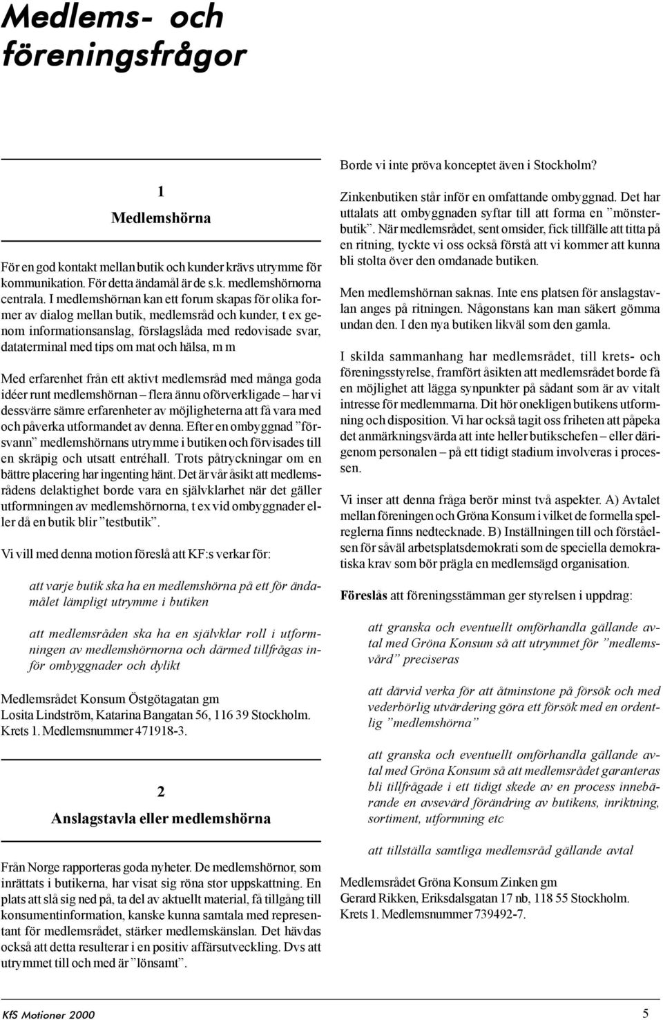 hälsa, m m Med erfarenhet från ett aktivt medlemsråd med många goda idéer runt medlemshörnan flera ännu oförverkligade har vi dessvärre sämre erfarenheter av möjligheterna att få vara med och påverka