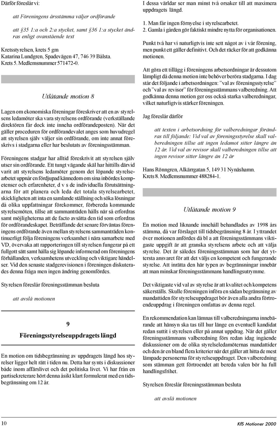 Utlåtande motion 8 Lagen om ekonomiska föreningar föreskriver att en av styrelsens ledamöter ska vara styrelsens ordförande (verkställande direktören får dock inte inneha ordförandeposten).