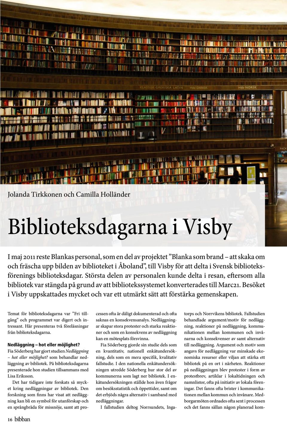 Största delen av personalen kunde delta i resan, eftersom alla bibliotek var stängda på grund av att bibliotekssystemet konverterades till Marc21.