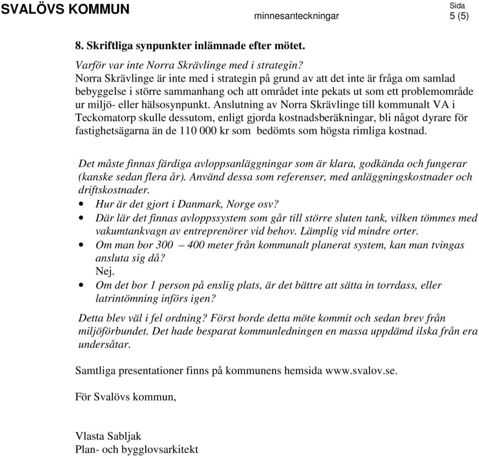 Anslutning av Norra Skrävlinge till kommunalt VA i Teckomatorp skulle dessutom, enligt gjorda kostnadsberäkningar, bli något dyrare för fastighetsägarna än de 110 000 kr som bedömts som högsta