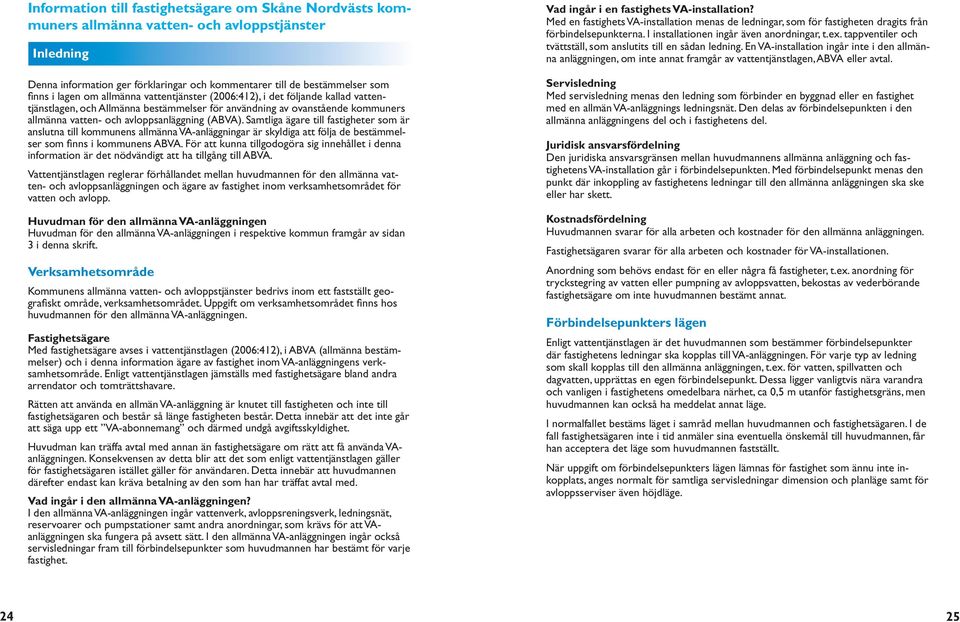 Samtliga ägare till fastigheter som är anslutna till kommunens allmänna VA-anläggningar är skyldiga att följa de bestämmelser som finns i kommunens ABVA.