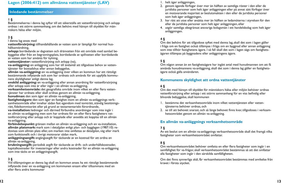 2 I denna lag avses med vattenförsörjning: tillhandahållande av vatten som är lämpligt för normal hushållsanvändning, avlopp: bortledande av dagvatten och dränvatten från ett område med samlad