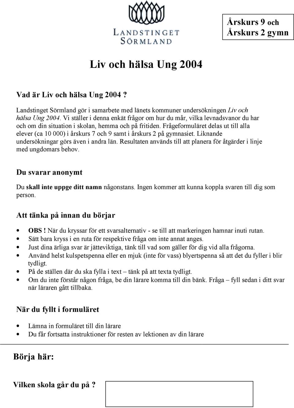 Frågeformuläret delas ut till alla elever (ca 10 000) i årskurs 7 och 9 samt i årskurs 2 på gymnasiet. Liknande undersökningar görs även i andra län.