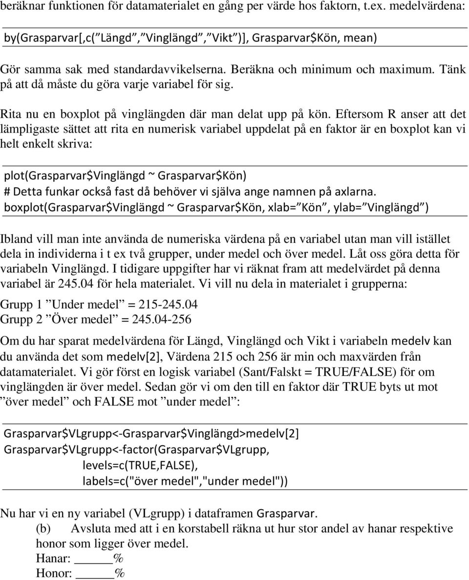 Eftersom R anser att det lämpligaste sättet att rita en numerisk variabel uppdelat på en faktor är en boxplot kan vi helt enkelt skriva: plot(grasparvar$vinglängd ~ Grasparvar$Kön) # Detta funkar