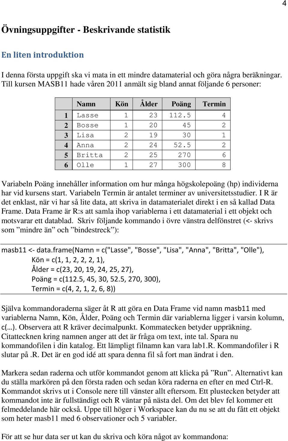 5 2 5 Britta 2 25 270 6 6 Olle 1 27 300 8 Variabeln Poäng innehåller information om hur många högskolepoäng (hp) individerna har vid kursens start.