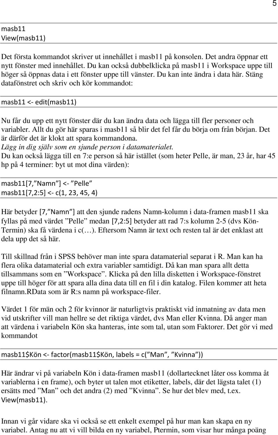 Stäng datafönstret och skriv och kör kommandot: masb11 <- edit(masb11) Nu får du upp ett nytt fönster där du kan ändra data och lägga till fler personer och variabler.