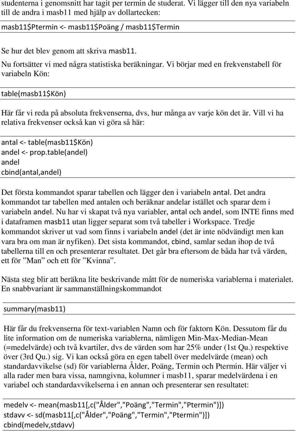 Nu fortsätter vi med några statistiska beräkningar. Vi börjar med en frekvenstabell för variabeln Kön: table(masb11$kön) Här får vi reda på absoluta frekvenserna, dvs, hur många av varje kön det är.