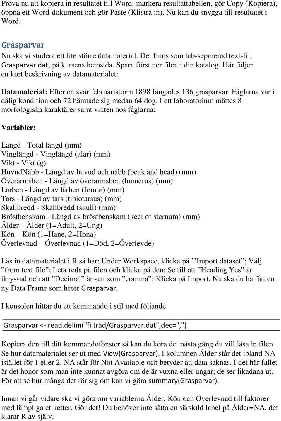 Här följer en kort beskrivning av datamaterialet: Datamaterial: Efter en svår februaristorm 1898 fångades 136 gråsparvar. Fåglarna var i dålig kondition och 72 hämtade sig medan 64 dog.